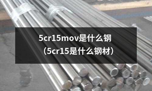 5cr15mov是什么鋼（5cr15是什么鋼材）