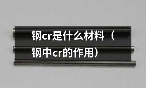 鋼cr是什么材料（鋼中cr的作用）
