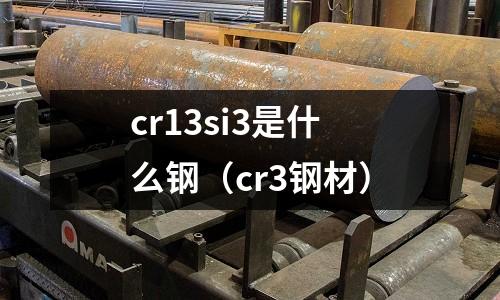 cr13si3是什么鋼（cr3鋼材）