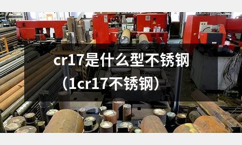 cr17是什么型不銹鋼（1cr17不銹鋼）