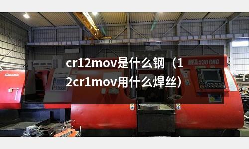 cr12mov是什么鋼(12cr1mov用什么焊絲)