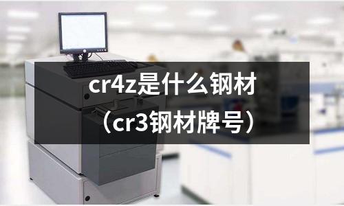 cr4z是什么鋼材（cr3鋼材牌號）