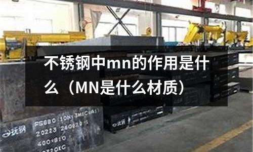 不銹鋼中mn的作用是什么（MN是什么材質(zhì)）