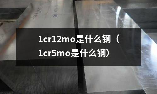 1cr12mo是什么鋼（1cr5mo是什么鋼）