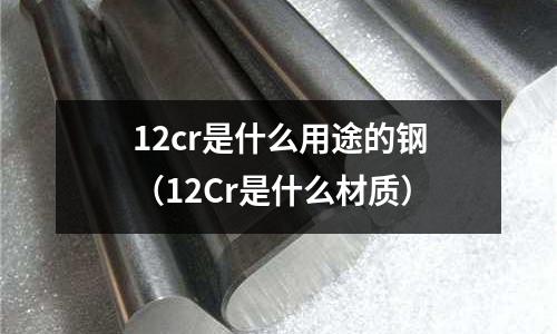 12cr是什么用途的鋼（12Cr是什么材質）