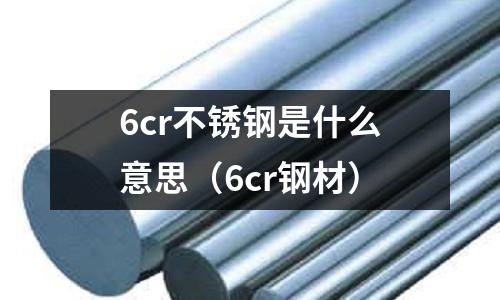 6cr不銹鋼是什么意思（6cr鋼材）