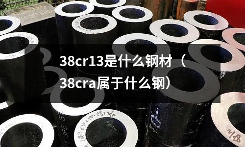 38cr13是什么鋼材（38cra屬于什么鋼）