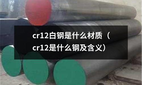 cr12白鋼是什么材質（cr12是什么鋼及含義）