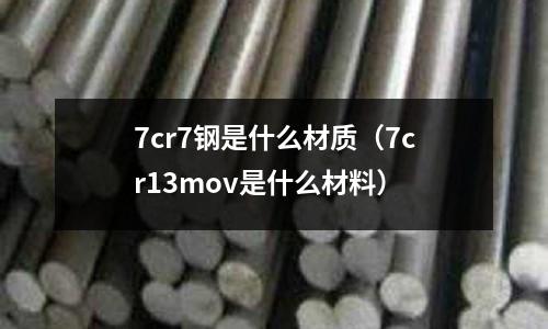 7cr7鋼是什么材質（7cr13mov是什么材料）