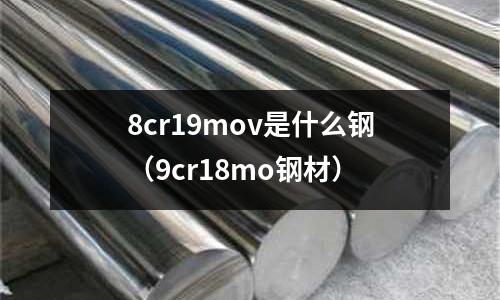 8cr19mov是什么鋼（9cr18mo鋼材）