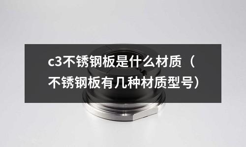 c3不銹鋼板是什么材質(zhì)（不銹鋼板有幾種材質(zhì)型號(hào)）