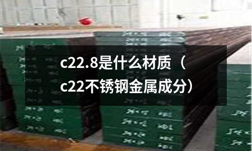 c22.8是什么材質(zhì)（c22不銹鋼金屬成分）