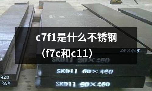 c7f1是什么不銹鋼（f7c和c11）
