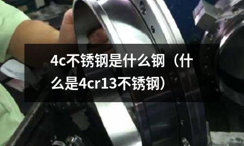 4c不銹鋼是什么鋼(什么是4cr13不銹鋼)