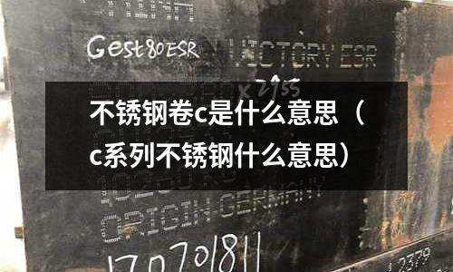 不銹鋼卷c是什么意思（c系列不銹鋼什么意思）