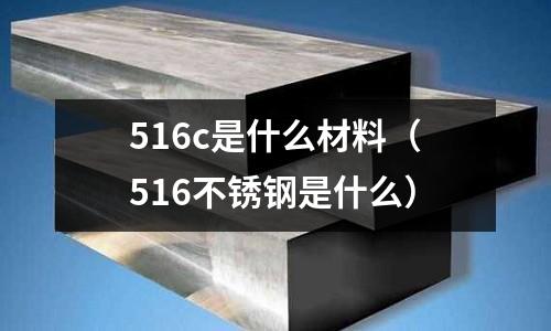 516c是什么材料（516不銹鋼是什么）