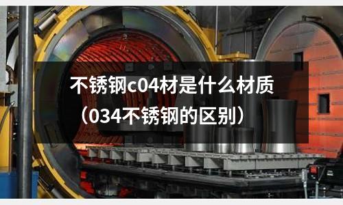 不銹鋼c04材是什么材質（034不銹鋼的區別）