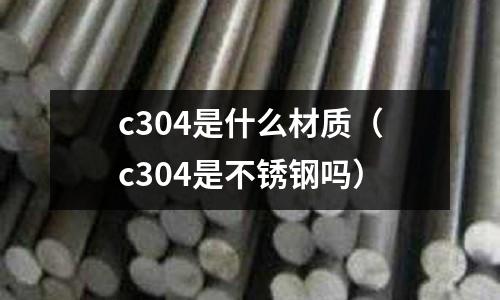 c304是什么材質（c304是不銹鋼嗎）