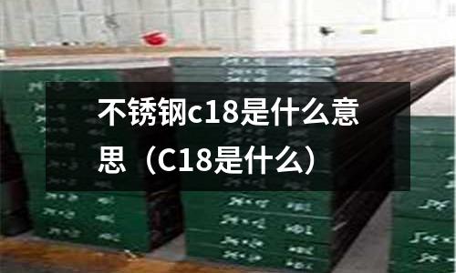 不銹鋼c18是什么意思（C18是什么）