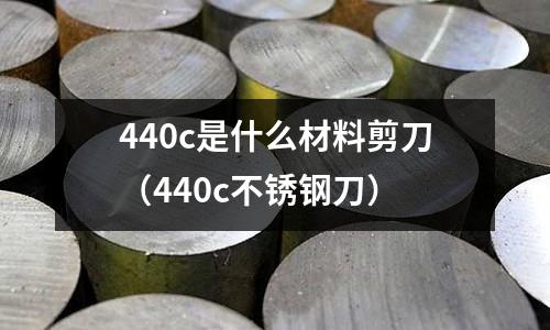 440c是什么材料剪刀（440c不銹鋼刀）