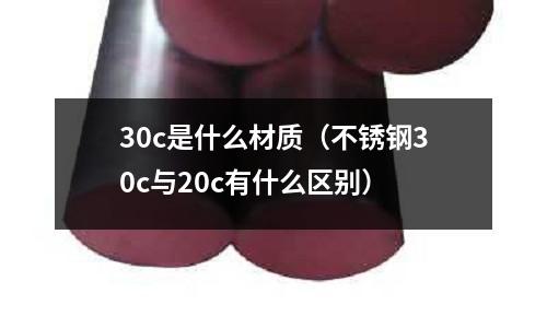30c是什么材質（不銹鋼30c與20c有什么區(qū)別）