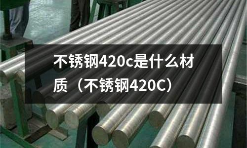 不銹鋼420c是什么材質（不銹鋼420C）