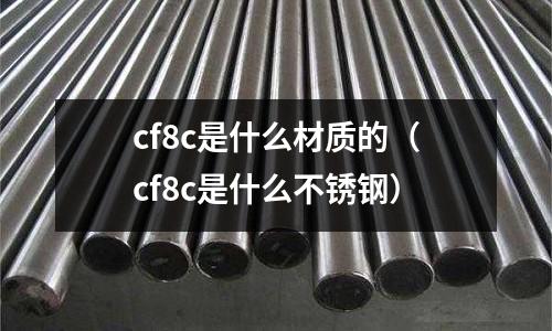 cf8c是什么材質的（cf8c是什么不銹鋼）