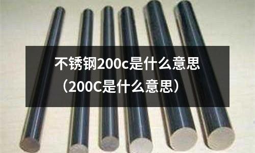 不銹鋼200c是什么意思（200C是什么意思）