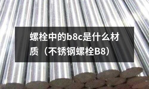 螺栓中的b8c是什么材質（不銹鋼螺栓B8）