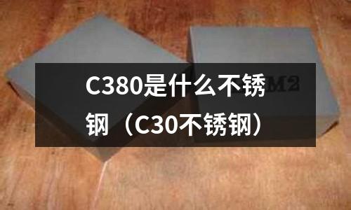 C380是什么不銹鋼（C30不銹鋼）
