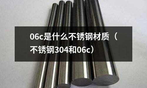 06c是什么不銹鋼材質（不銹鋼304和06c）