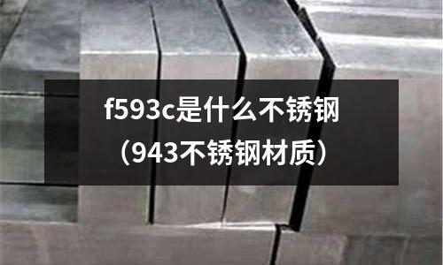 f593c是什么不銹鋼（943不銹鋼材質(zhì)）