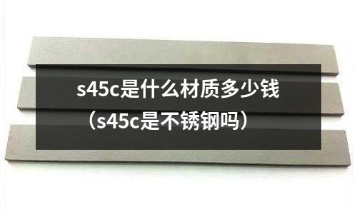 s45c是什么材質多少錢（s45c是不銹鋼嗎）