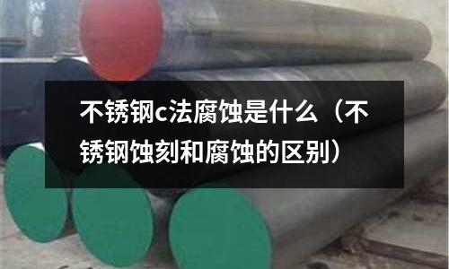 不銹鋼c法腐蝕是什么（不銹鋼蝕刻和腐蝕的區別）