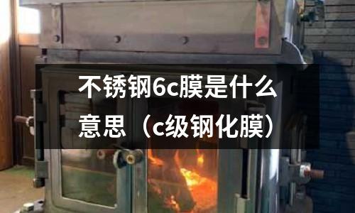 不銹鋼6c膜是什么意思（c級鋼化膜）