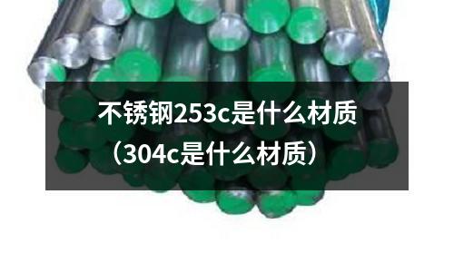 不銹鋼253c是什么材質(zhì)（304c是什么材質(zhì)）