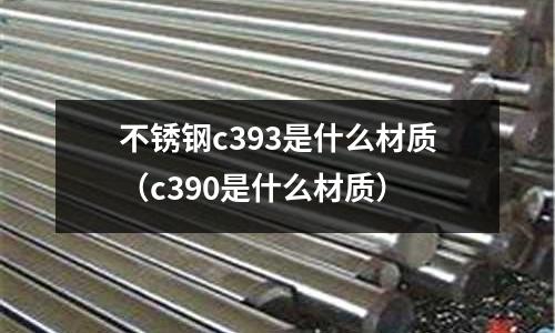 不銹鋼c393是什么材質(zhì)（c390是什么材質(zhì)）