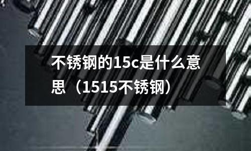 不銹鋼的15c是什么意思（1515不銹鋼）