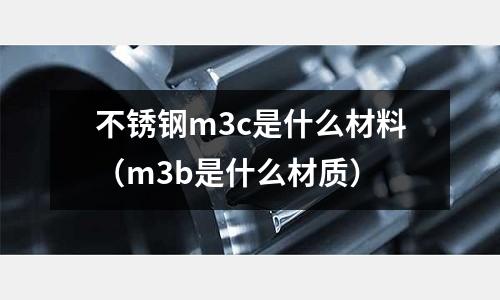 不銹鋼m3c是什么材料（m3b是什么材質(zhì)）