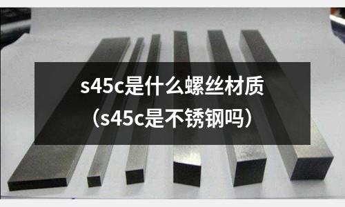 s45c是什么螺絲材質（s45c是不銹鋼嗎）