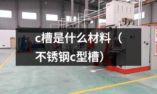 c槽是什么材料（不銹鋼c型槽）