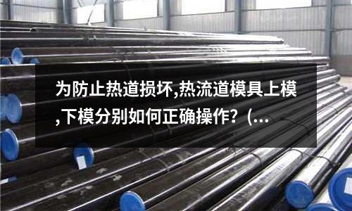 為防止熱道損壞,熱流道模具上模,下模分別如何正確操作？(模具滑塊角度的計算方式有幾種？分別是請舉例,謝謝!)