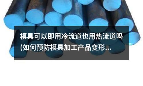 模具可以即用冷流道也用熱流道嗎(如何預防模具加工產品變形的情況？)