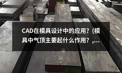 CAD在模具設計中的應用？(模具中氣頂主要起什么作用？,,是不是要求出氣量大？)