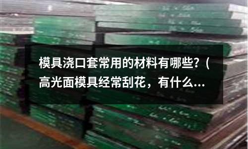 模具澆口套常用的材料有哪些？(高光面模具經常刮花，有什么好方法避免？)