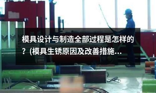 模具設計與制造全部過程是怎樣的？(模具生銹原因及改善措施)