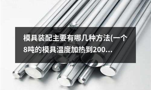 模具裝配主要有哪幾種方法(一個8噸的模具溫度加熱到200度需要多大功率的模溫機)