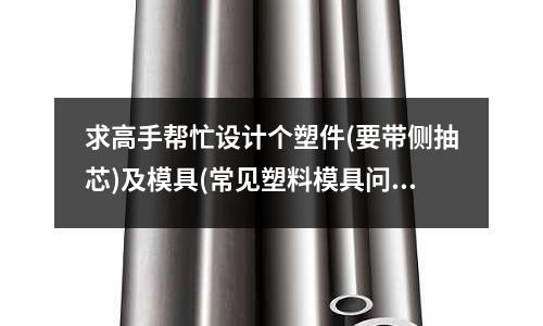 求高手幫忙設計個塑件(要帶側抽芯)及模具(常見塑料模具問題——模具產生裂紋)