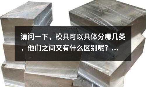 請問一下，模具可以具體分哪幾類，他們之間又有什么區別呢？(現在的塑膠模具都用的是什么材料、比如模架、鑲件、行位、斜頂等)