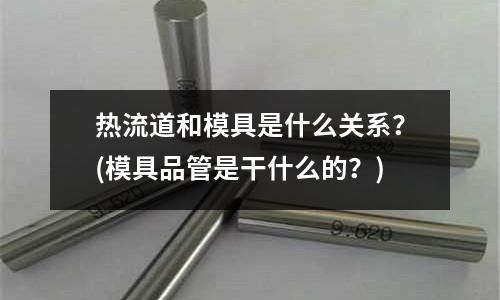熱流道和模具是什么關系？(模具品管是干什么的？)